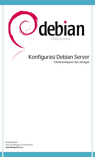Konfigurasi Debian Server
Teknik Komputer dan Jaringan
Pudja Mansyurin
from Al-Mansyurin Informatika
www.MansyurinIT.co.cc
 