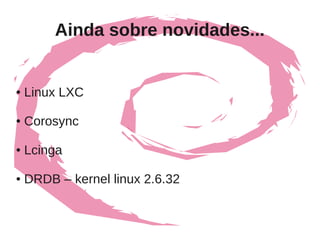 Ainda sobre novidades...


●   Linux LXC

●   Corosync

●   Lcinga

●   DRDB – kernel linux 2.6.32
 