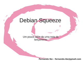 Debian Squeeze

 Um pouco além de uma nota de
         lançamento




             Fernando Ike – fernando.ike@gmail.com
 