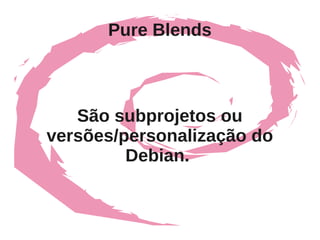 Pure Blends



   São subprojetos ou
versões/personalização do
         Debian.
 