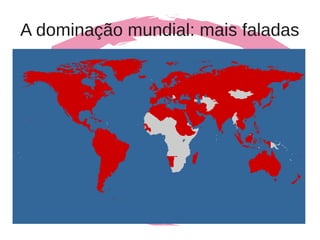 A dominação mundial: mais faladas
 