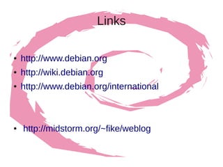 Links

●   http://www.debian.org
●   http://wiki.debian.org
●   http://www.debian.org/international



●   http://midstorm.org/~fike/weblog
 