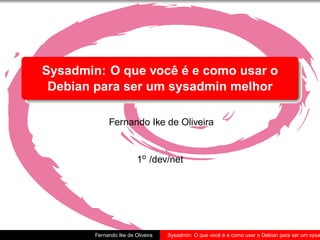 Sysadmin: O que você é e como usar o
 Debian para ser um sysadmin melhor

             Fernando Ike de Oliveira


                         1o /dev/net




        Fernando Ike de Oliveira   Sysadmin: O que você é e como usar o Debian para ser um sysa
 