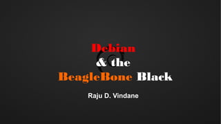 Debian
& the
BeagleBone Black
Raju D. Vindane
 