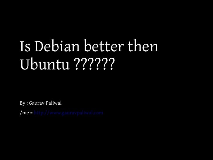 Is Debian better thenUbuntu ??????By : Gaurav Paliwal/me = http://www.gauravpaliwal.com 