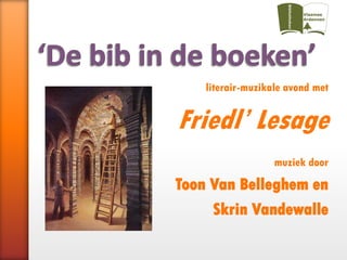 literair-muzikale avond met


Friedl’ Lesage
                   muziek door

Toon Van Belleghem en
     Skrin Vandewalle
 