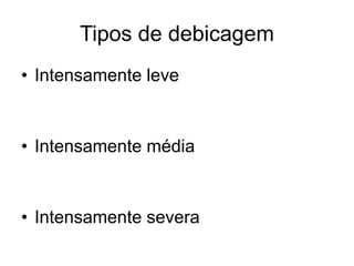 Tipos de debicagem
• Intensamente leve
• Intensamente média
• Intensamente severa
 