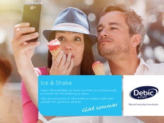 Ice & Shake
Debic tillhandahåller ett brett sortiment av professionela
produkter för framställning av glass.
Alla våra produkter är tillverkade av endera mjölk eller
grädde från glada kor på gräs.
 