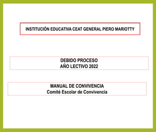 DEBIDO PROCESO
AÑO LECTIVO 2022
INSTITUCIÓN EDUCATIVA CEAT GENERAL PIERO MARIOTTY
MANUAL DE CONVIVENCIA
Comité Escolar de Convivencia
 