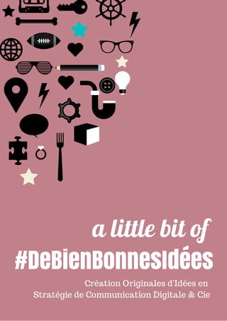 a little bit of 
#DeBienBonnesIdées 
Création Originales d'Idées en 
Stratégie de Communication Digitale & Cie 
 