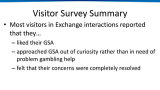 Visitor Survey Summary, cont.
• Most visitors in Exchange interactions reported that
they…
– had not experienced problem g...