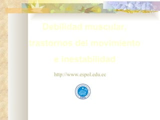 Debilidad muscular,  trastornos del movimiento  e inestabilidad   http://www.espol.edu.ec 