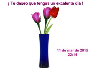 11 de mar de 2015
22:14
¡ Te deseo que tengas un excelente día !¡ Te deseo que tengas un excelente día !