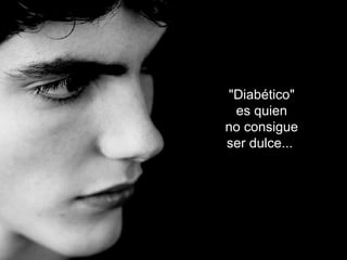 "Diabético"
es quien
no consigue
ser dulce...