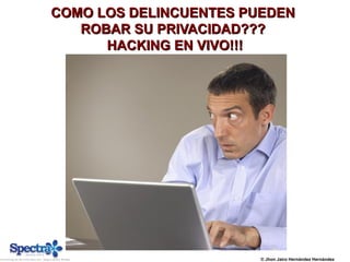 COMO LOS DELINCUENTES PUEDENCOMO LOS DELINCUENTES PUEDEN
ROBAR SU PRIVACIDAD???ROBAR SU PRIVACIDAD???
HACKING EN VIVO!!!HACKING EN VIVO!!!
© Jhon Jairo Hernández Hernández
 