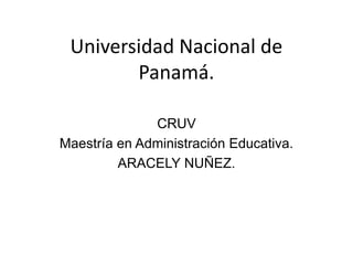 Universidad Nacional de
Panamá.
CRUV
Maestría en Administración Educativa.
ARACELY NUÑEZ.
 