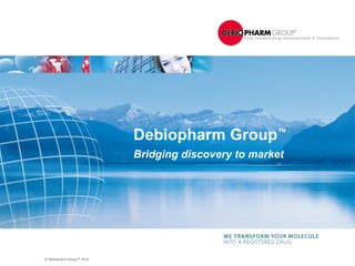 Debiopharm Group™
                           Bridging discovery to market




© Debiopharm Group™ 2012
 