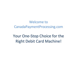 Welcome to CanadaPaymentProcessing.com Your One-Stop Choice for the Right Debit Card Machine! 