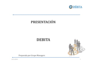 PRESENTACIÓN

DEBITA

Preparada por Grupo Managers
13/11/2013

1

 