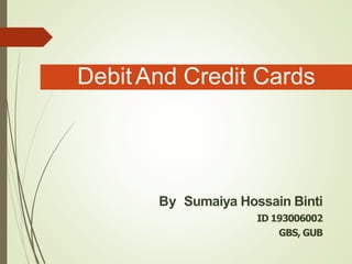 By Sumaiya Hossain Binti
ID 193006002
GBS, GUB
DebitAnd Credit Cards
 