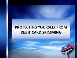 PROTECTING YOURSELF FROM
DEBIT CARD SKIMMING
 