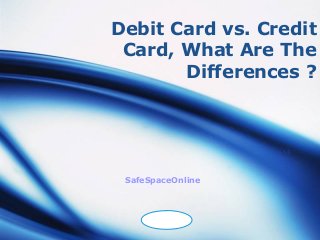 Debit Card vs. Credit
 Card, What Are The
       Differences ?




 SafeSpaceOnline



     LOGO
 