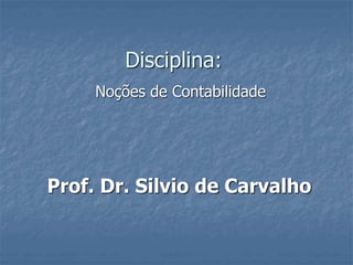 Disciplina:
Noções de Contabilidade
Prof. Dr. Silvio de Carvalho
 
