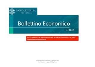 TITOLI	PUBBLICI	ITALIANI:	CONSISTENZE	DETENUTE	situazione		a	dic/2016		
	daA	estraC	da	boleco	/2016		
debito	pubblico,interessi		e	detentori	dei	
0toli	di	stato		maggio	2016.g.facco	
 