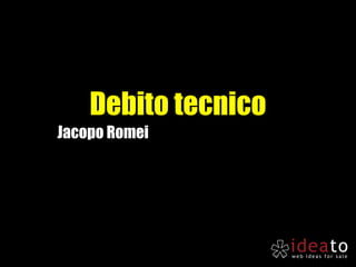 Debito tecnico
Jacopo Romei
 