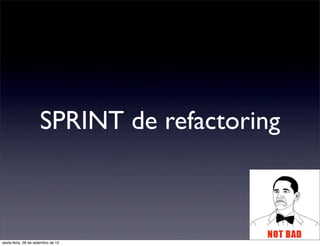 SPRINT de refactoring 



sexta-feira, 28 de setembro de 12
 