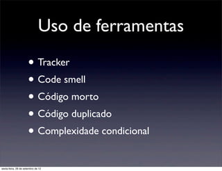 Uso de ferramentas

                      • Tracker
                      • Code smell
                      • Código morto
                      • Código duplicado
                      • Complexidade condicional 
sexta-feira, 28 de setembro de 12
 