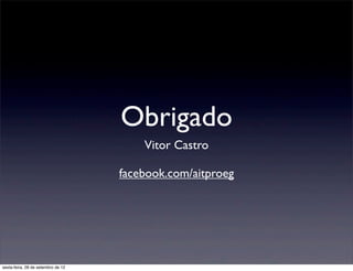 Obrigado
                                        Vitor Castro

                                    facebook.com/aitproeg




sexta-feira, 28 de setembro de 12
 