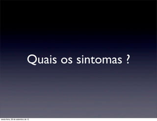 Quais os sintomas ?



sexta-feira, 28 de setembro de 12
 