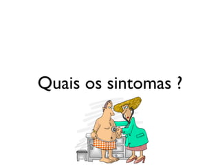Quais os sintomas ?
 