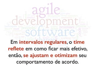 Em intervalos regulares, o time
reﬂete em como ﬁcar mais efetivo,
então, se ajustam e otimizam seu
comportamento de acordo.
 