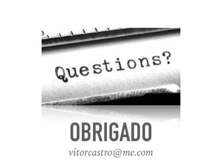OBRIGADO
vitorcastro@me.com
 
