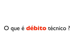 O que é débito técnico ?
 
