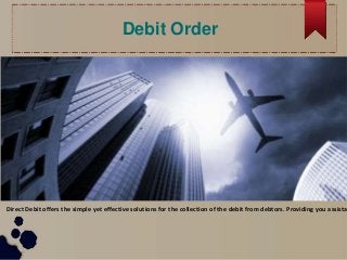 Debit Order
Direct Debit offers the simple yet effective solutions for the collection of the debit from debtors. Providing you assista
 
