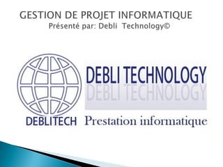   GESTION DE PROJET INFORMATIQUE               Présenté par: DebliTechnology© 