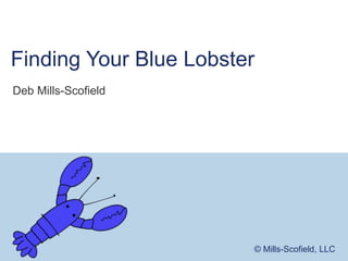 © Mills-Scofield, LLC © Mills-Scofield, LLC
Finding Your Blue Lobster
Deb Mills-Scofield
 