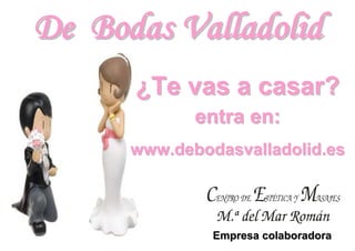 De Bodas Valladolid
            




      ¿Te vas a casar?
               entra en:
      www.debodasvalladolid.es



                Empresa colaboradora
 
