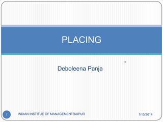 PLACING
-

Deboleena Panja

1

INDIAN INSTITUE OF MANAGEMENTRAIPUR

1/15/2014

 
