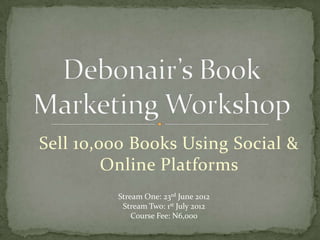 Sell 10,000 Books Using Social &
         Online Platforms
         Stream One: 23rd June 2012
          Stream Two: 1st July 2012
             Course Fee: N6,000
 