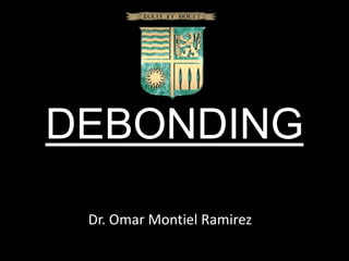 DEBONDING
Dr. Omar Montiel Ramirez
 