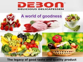 A world of goodness
The legacy of good taste and quality product
 