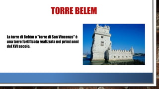 TORRE BELEM
La torre di Belém o "torre di San Vincenzo" è
una torre fortificata realizzata nei primi anni
del XVI secolo.
 