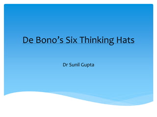 De Bono’s Six Thinking Hats
Dr Sunil Gupta
 