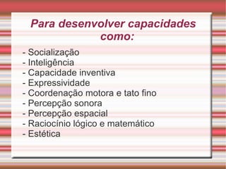Para desenvolver capacidades como: - Socialização 