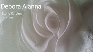 Debora Alanna
Stone Carving
2014 - 2016
 