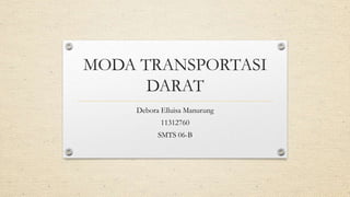MODA TRANSPORTASI
DARAT
Debora Elluisa Manurung
11312760
SMTS 06-B
 